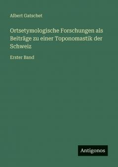 Ortsetymologische Forschungen als Beiträge zu einer Toponomastik der Schweiz