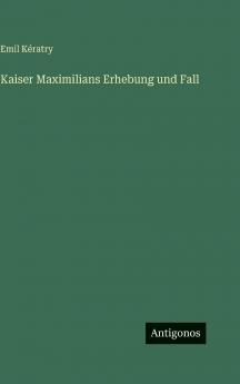 Kaiser Maximilians Erhebung und Fall