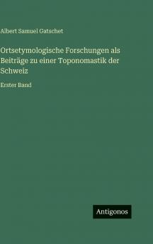 Ortsetymologische Forschungen als Beiträge zu einer Toponomastik der Schweiz