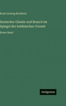 Deutscher Glaube und Brauch im Spiegel der heidnischen Vorzeit