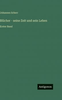 Blücher - seine Zeit und sein Leben