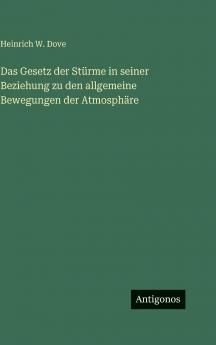 Das Gesetz der Stürme in seiner Beziehung zu den allgemeine Bewegungen der Atmosphäre