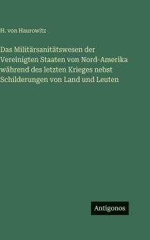Das Militärsanitätswesen der Vereinigten Staaten von Nord-Amerika während des letzten Krieges nebst Schilderungen von Land und Leuten