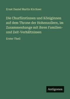 Die Churfürstinnen und Königinnen auf dem Throne der Hohenzollern im Zusammenhange mit ihren Familien- und Zeit-Verhältnissen