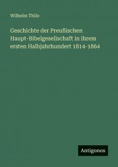 Geschichte der Preußischen Haupt-Bibelgesellschaft in ihrem ersten Halbjahrhundert 1814-1864