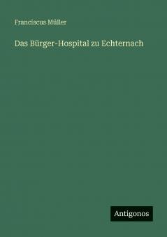 Das Bürger-Hospital zu Echternach