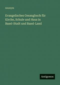 Evangelisches Gesangbuch für Kirche Schule und Haus in Basel-Stadt und Basel-Land