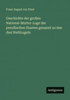 Geschichte der großen National-Mutter-Loge der preußischen Staaten genannt zu den drei Weltkugeln