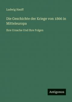 Die Geschichte der Kriege von 1866 in Mitteleuropa