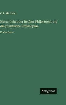 Naturrecht oder Rechts-Philosophie als die praktische Philosophie