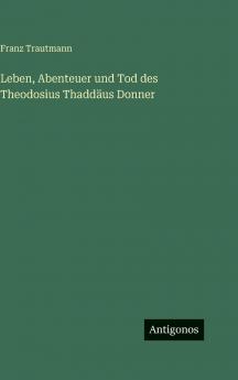 Leben Abenteuer und Tod des Theodosius Thaddäus Donner