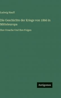 Die Geschichte der Kriege von 1866 in Mitteleuropa