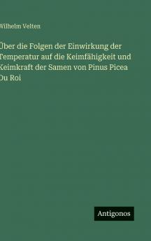 Über die Folgen der Einwirkung der Temperatur auf die Keimfähigkeit und Keimkraft der Samen von Pinus Picea Du Roi
