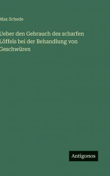 Ueber den Gebrauch des scharfen Löffels bei der Behandlung von Geschwüren