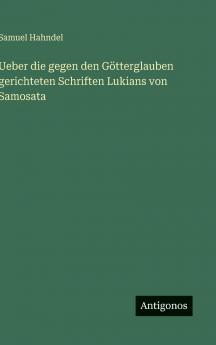 Ueber die gegen den Götterglauben gerichteten Schriften Lukians von Samosata