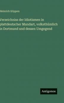 Verzeichniss der Idiotismen in plattdeutscher Mundart volksthümlich in Dortmund und dessen Umgegend