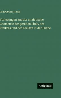 Vorlesungen aus der analytische Geometrie der geraden Linie des Punktes und des Kreisen in der Ebene