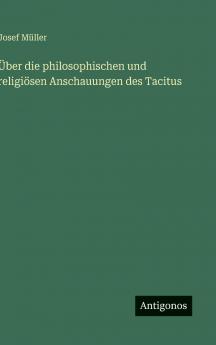 Über die philosophischen und religiösen Anschauungen des Tacitus