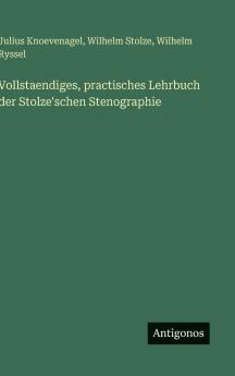 Vollstaendiges practisches Lehrbuch der Stolze'schen Stenographie