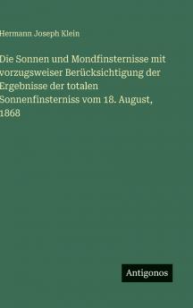 Die Sonnen und Mondfinsternisse mit vorzugsweiser Berücksichtigung der Ergebnisse der totalen Sonnenfinsterniss vom 18. August 1868