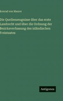 Die Quellenzeugnisse über das erste Landrecht und über die Ordnung der Bezirksverfassung des isländischen Freistaates