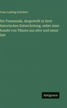 Die Tanzmusik dargestellt in ihrer historischen Entwickelung nebst einer Anzahl von Tänzen aus alter und neuer Zeit