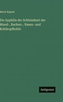 Die Syphilis der Schleimhart der Mund- Rachen- Nasen- und Kehlkopfhohle