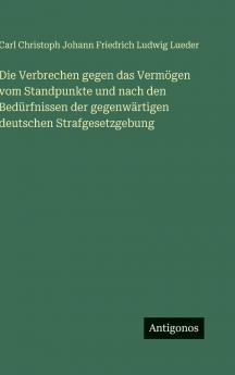 Die Verbrechen gegen das Vermögen vom Standpunkte und nach den Bedürfnissen der gegenwärtigen deutschen Strafgesetzgebung