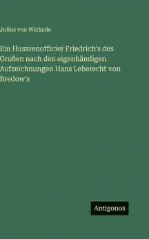 Ein Husarenofficier Friedrich's des Großen nach den eigenhändigen Aufzeichnungen Hans Leberecht von Bredow's