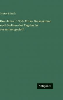 Drei Jahre in Süd-Afrika. Reiseskizzen nach Notizen des Tagebuchs zusammengestellt