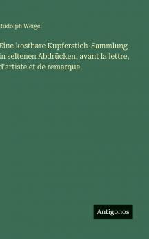 Eine kostbare Kupferstich-Sammlung in seltenen Abdrücken avant la lettre d'artiste et de remarque