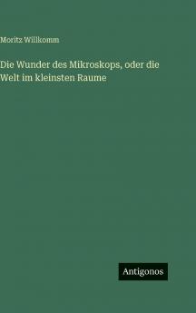 Die Wunder des Mikroskops oder die Welt im kleinsten Raume