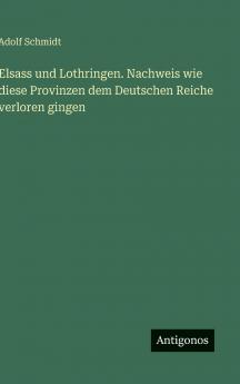 Elsass und Lothringen. Nachweis wie diese Provinzen dem Deutschen Reiche verloren gingen