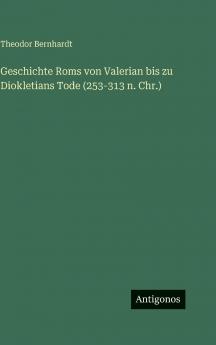 Geschichte Roms von Valerian bis zu Diokletians Tode (253-313 n. Chr.)