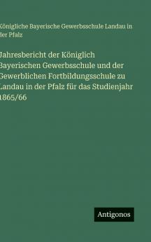 Jahresbericht der Königlich Bayerischen Gewerbsschule und der Gewerblichen Fortbildungsschule zu Landau in der Pfalz für das Studienjahr 1865/66