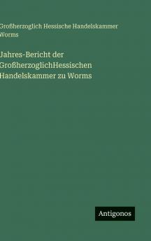 Jahres-Bericht der GroßherzoglichHessischen Handelskammer zu Worms