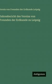 Jahresbericht des Vereins von Freunden der Erdkunde zu Leipzig