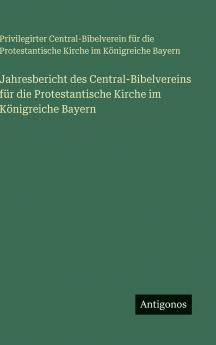 Jahresbericht des Central-Bibelvereins für die Protestantische Kirche im Königreiche Bayern