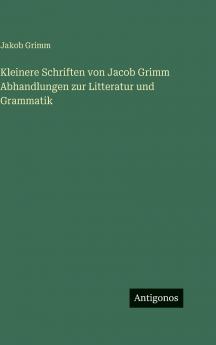 Kleinere Schriften von Jacob Grimm Abhandlungen zur Litteratur und Grammatik