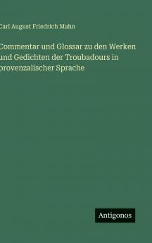 Commentar und Glossar zu den Werken und Gedichten der Troubadours in provenzalischer Sprache