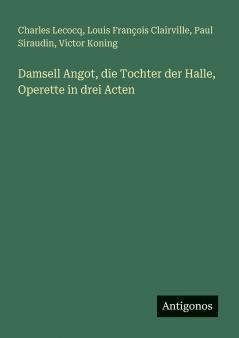 Damsell Angot die Tochter der Halle Operette in drei Acten