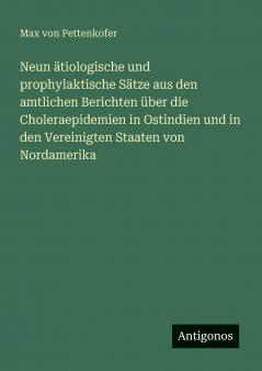 Neun ätiologische und prophylaktische Sätze aus den amtlichen Berichten über die Choleraepidemien in Ostindien und in den Vereinigten Staaten von Nordamerika