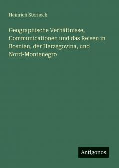 Geographische Verhältnisse Communicationen und das Reisen in Bosnien der Herzegovina und Nord-Montenegro