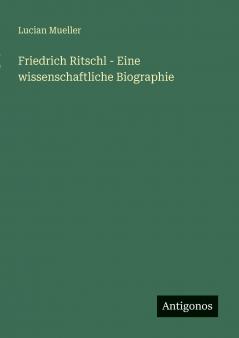 Friedrich Ritschl - Eine wissenschaftliche Biographie