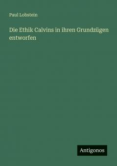 Die Ethik Calvins in ihren Grundzügen entworfen