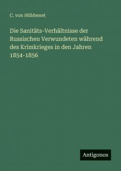 Die Sanitäts-Verhältnisse der Russischen Verwundeten während des Krimkrieges in den Jahren 1854-1856