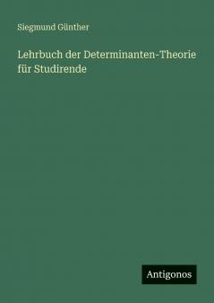 Lehrbuch der Determinanten-Theorie für Studirende
