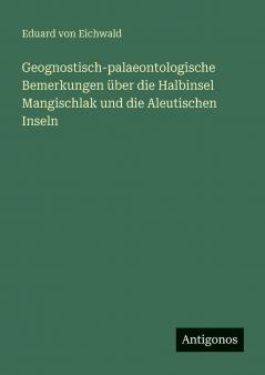 Geognostisch-palaeontologische Bemerkungen über die Halbinsel Mangischlak und die Aleutischen Inseln