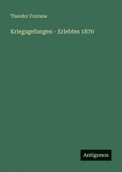 Kriegsgefangen - Erlebtes 1870