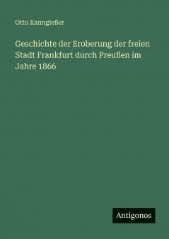 Geschichte der Eroberung der freien Stadt Frankfurt durch Preußen im Jahre 1866